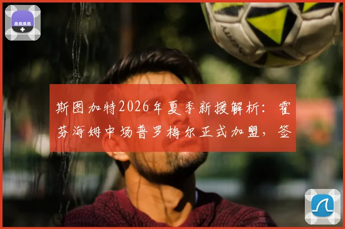 斯图加特2026年夏季新援解析：霍芬海姆中场普罗梅尔正式加盟，签约三年转会细节与技术特点全览