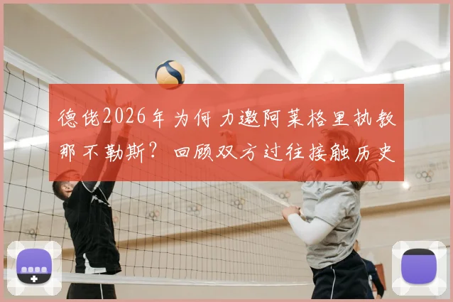德佬2026年为何力邀阿莱格里执教那不勒斯？回顾双方过往接触历史与未来展望