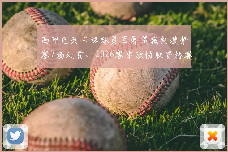 西甲巴列卡诺球员因辱骂裁判遭禁赛7场处罚，2026赛季欧协联资格赛仍可出战，西班牙足协纪律判罚详解