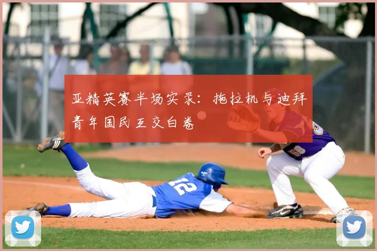 亚精英赛半场实录:拖拉机与迪拜青年国民互交白卷