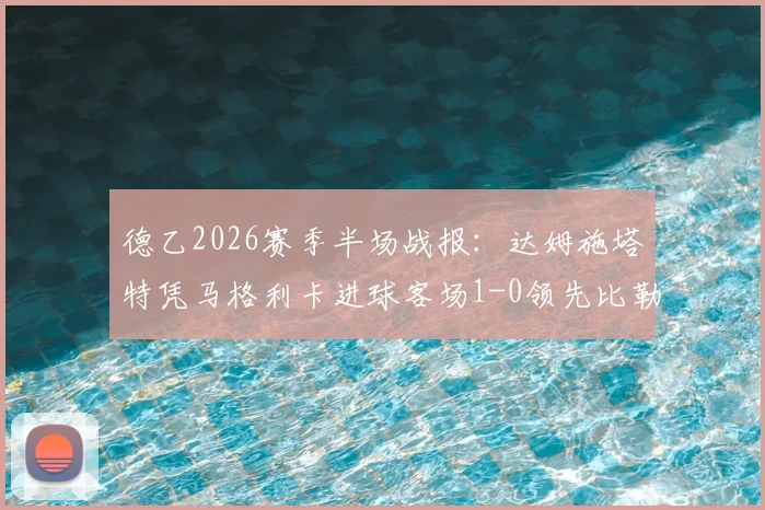 德乙2026赛季半场战报:达姆施塔特凭马格利卡进球客场1-0领先比勒菲尔德