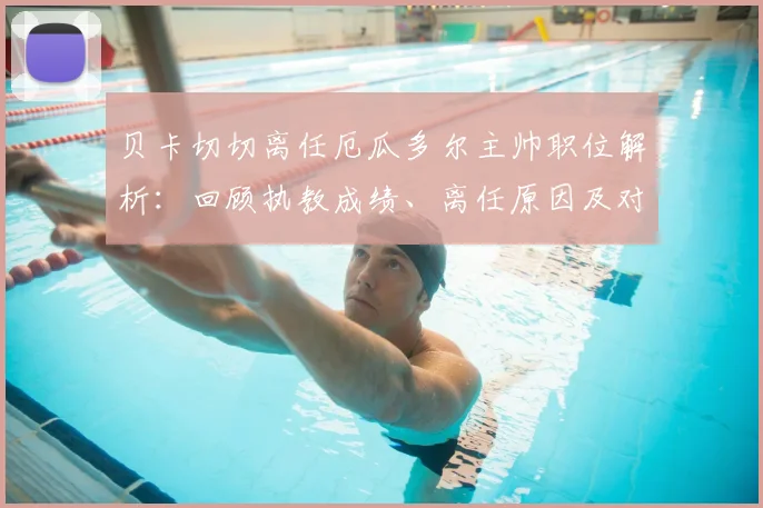 贝卡切切离任厄瓜多尔主帅职位解析：回顾执教成绩、离任原因及对球队2026世界杯前景影响