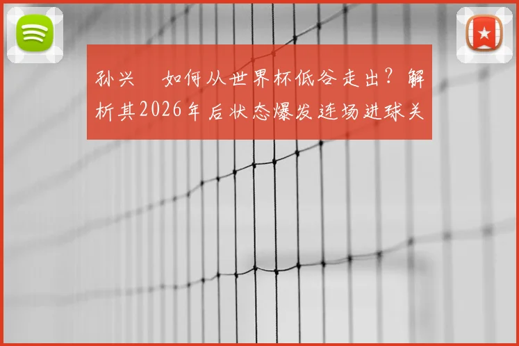 孙兴慜如何从世界杯低谷走出?解析其2026年后状态爆发连场进球关键,三点原因揭秘