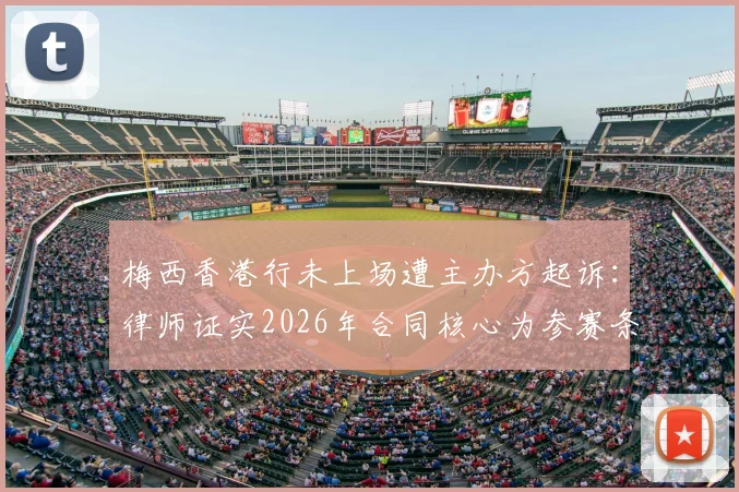 梅西香港行未上场遭主办方起诉：律师证实2026年合同核心为参赛条款，赛事违约纠纷全解析