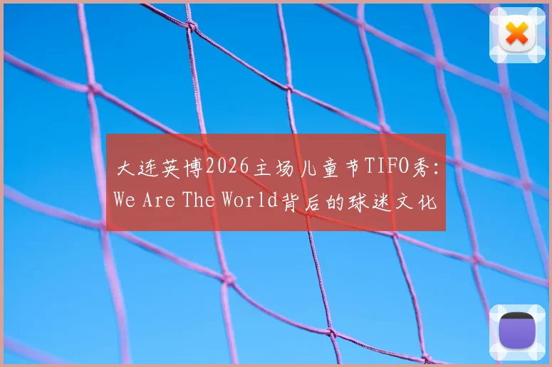 大连英博2026主场儿童节TIFO秀:We Are The World背后的球迷文化,附亲子观赛攻略
