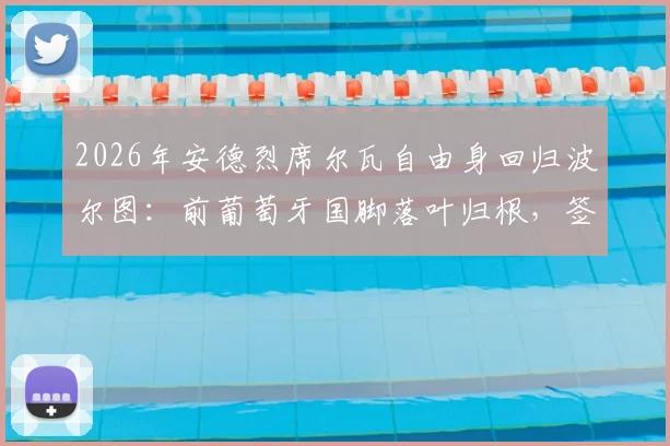 2026年安德烈席尔瓦自由身回归波尔图：前葡萄牙国脚落叶归根，签约细节与球队战术位置全解析