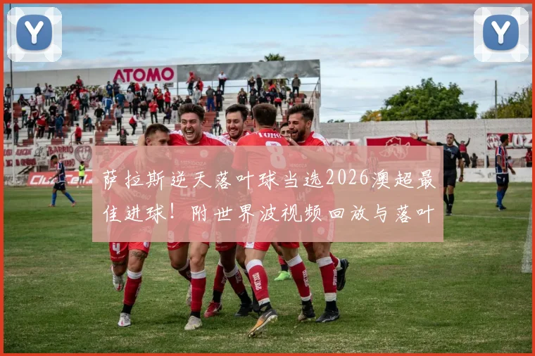 萨拉斯逆天落叶球当选2026澳超最佳进球！附世界波视频回放与落叶球射门技巧深度教学