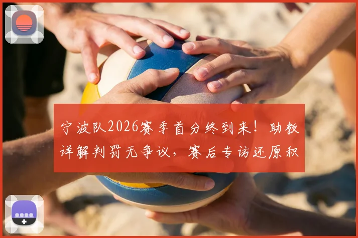 宁波队2026赛季首分终到来！助教详解判罚无争议，赛后专访还原积分破荒全过程