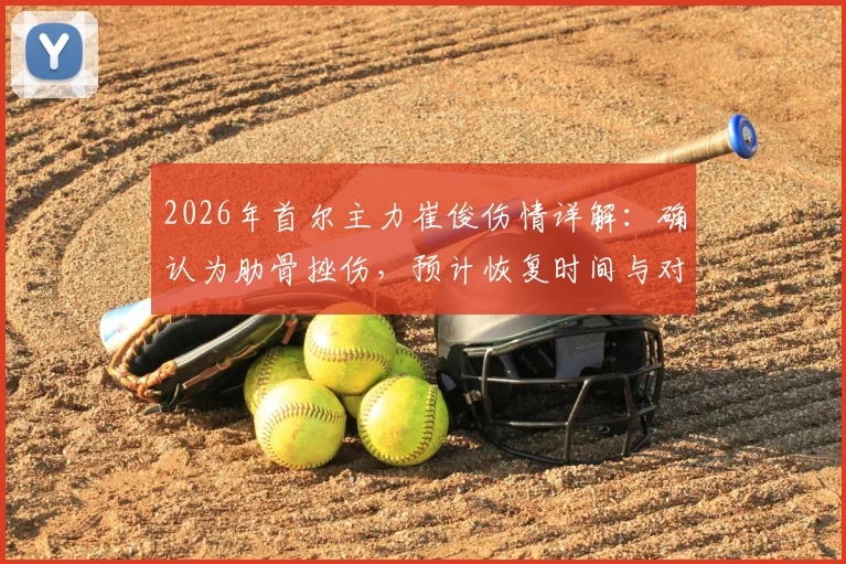 2026年首尔主力崔俊伤情详解：确认为肋骨挫伤，预计恢复时间与对球队战术影响分析