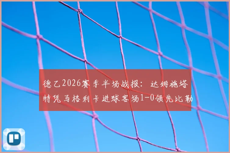 德乙2026赛季半场战报：达姆施塔特凭马格利卡进球客场1-0领先比勒菲尔德