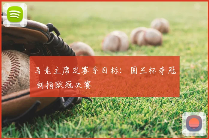 马竞主席定赛季目标：国王杯夺冠 剑指欧冠决赛