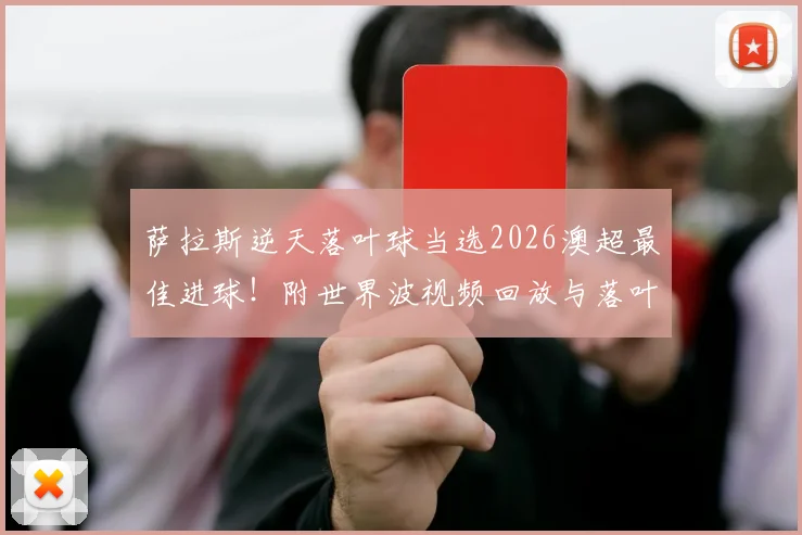 萨拉斯逆天落叶球当选2026澳超最佳进球!附世界波视频回放与落叶球射门技巧深度教学