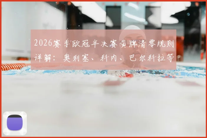 2026赛季欧冠半决赛黄牌清零规则详解：奥利塞、科内、巴尔科拉等球员黄牌记录将重置，对球队战术影响分析