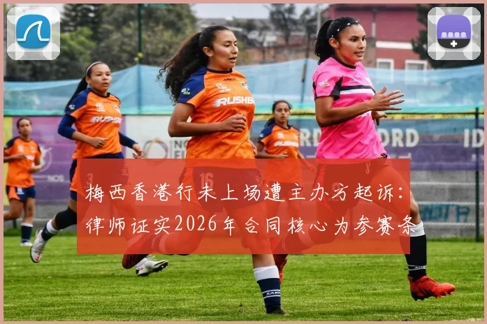 梅西香港行未上场遭主办方起诉:律师证实2026年合同核心为参赛条款,赛事违约纠纷全解析