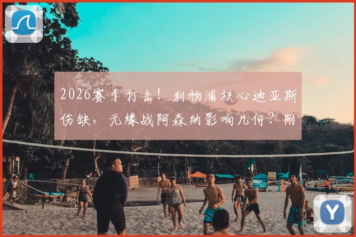 2026赛季打击！利物浦核心迪亚斯伤缺，无缘战阿森纳影响几何？附克洛普阵容调整深度分析
