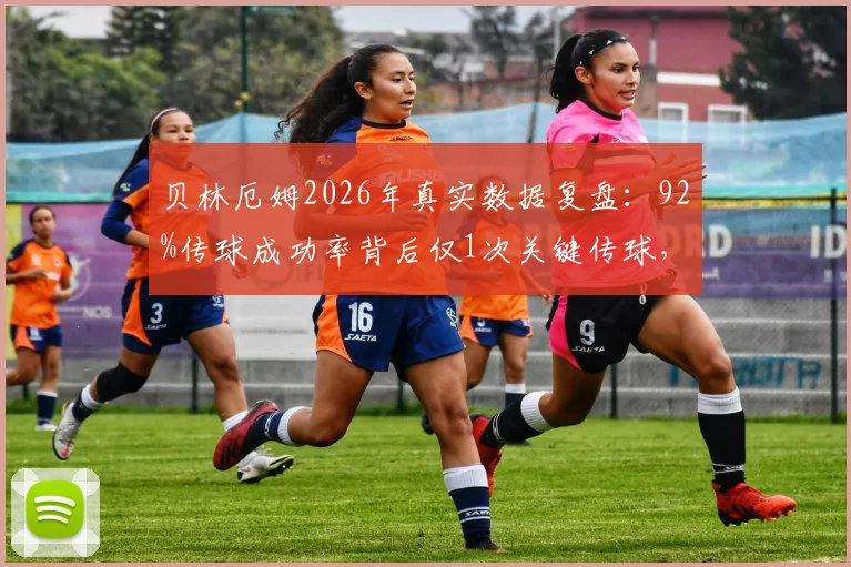 贝林厄姆2026年真实数据复盘：92%传球成功率背后仅1次关键传球，评分6.3说明什么？